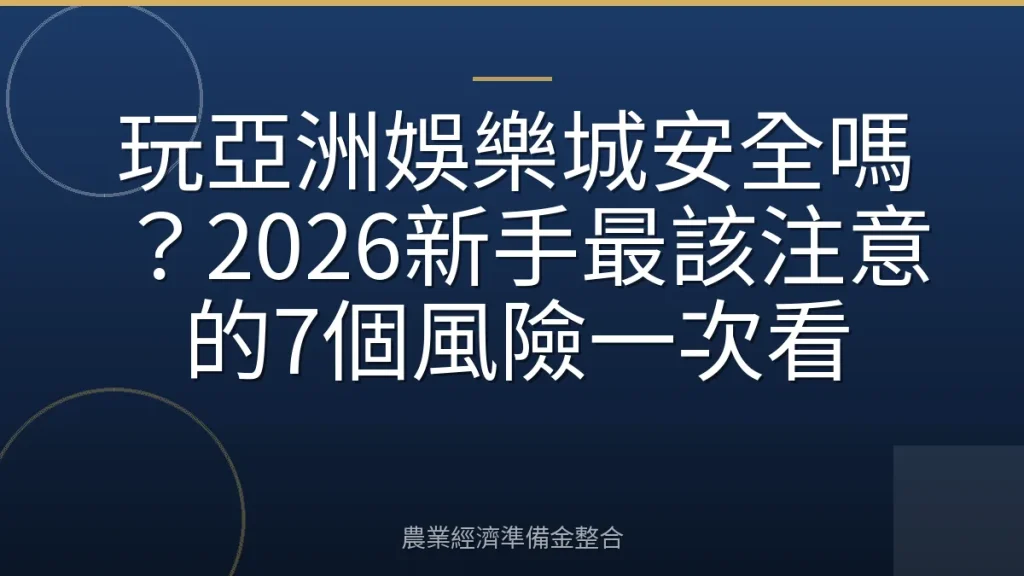 玩亞洲娛樂城安全嗎？2026新手最該注意的7個風險一次看