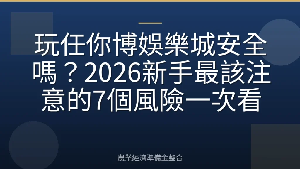 玩任你博娛樂城安全嗎？2026新手最該注意的7個風險一次看