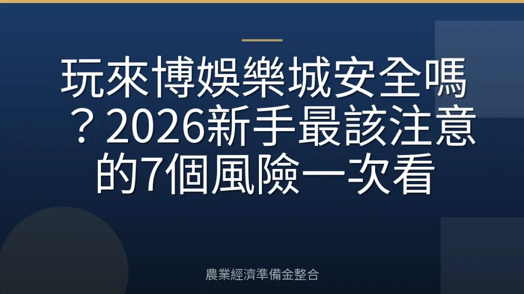 玩來博娛樂城安全嗎？2026新手最該注意的7個風險一次看
