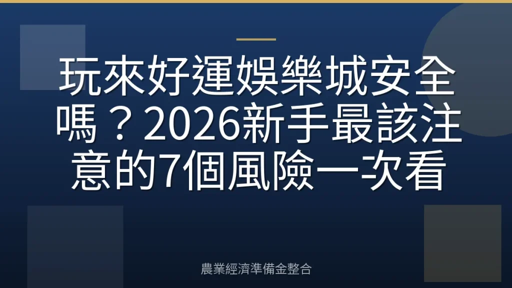 玩來好運娛樂城安全嗎？2026新手最該注意的7個風險一次看