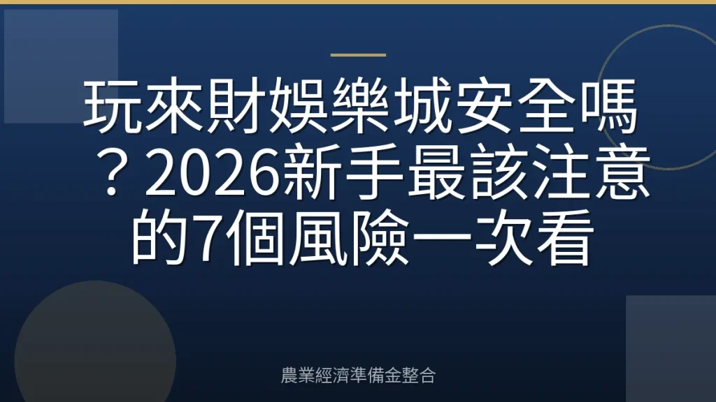 玩來財娛樂城安全嗎？2026新手最該注意的7個風險一次看