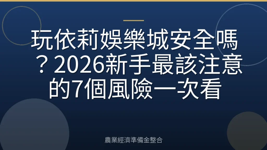 玩依莉娛樂城安全嗎？2026新手最該注意的7個風險一次看