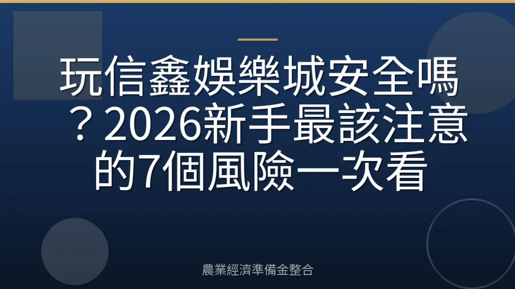 玩信鑫娛樂城安全嗎？2026新手最該注意的7個風險一次看