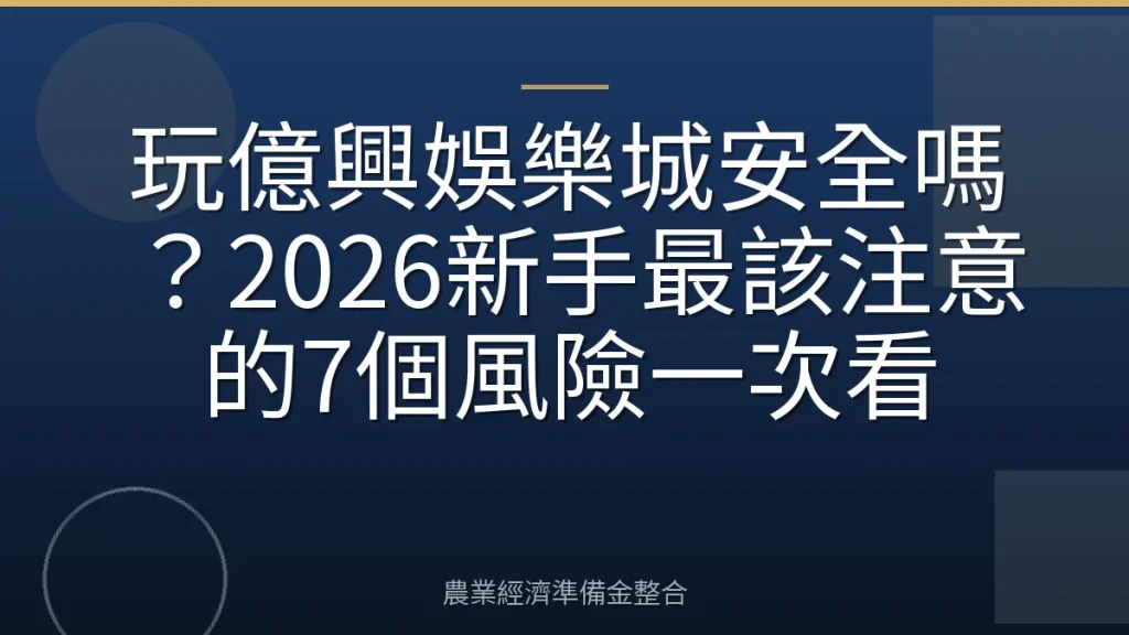玩億興娛樂城安全嗎？2026新手最該注意的7個風險一次看