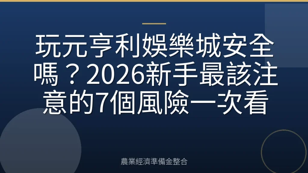 玩元亨利娛樂城安全嗎？2026新手最該注意的7個風險一次看