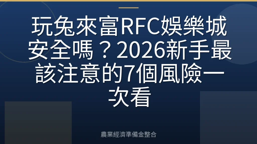 玩兔來富RFC娛樂城安全嗎？2026新手最該注意的7個風險一次看
