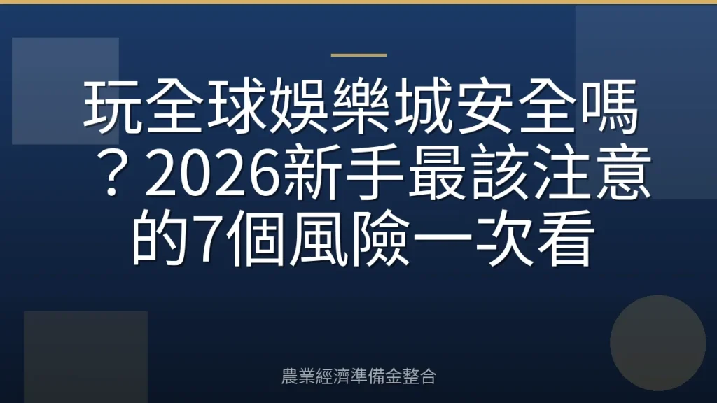 玩全球娛樂城安全嗎？2026新手最該注意的7個風險一次看