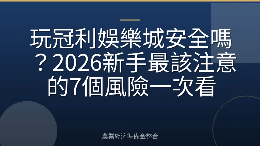 玩冠利娛樂城安全嗎？2026新手最該注意的7個風險一次看