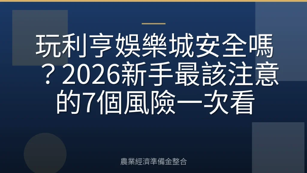 玩利亨娛樂城安全嗎？2026新手最該注意的7個風險一次看