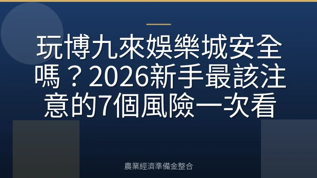 玩博九來娛樂城安全嗎？2026新手最該注意的7個風險一次看