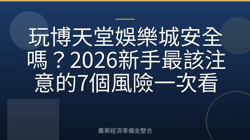 玩博天堂娛樂城安全嗎？2026新手最該注意的7個風險一次看