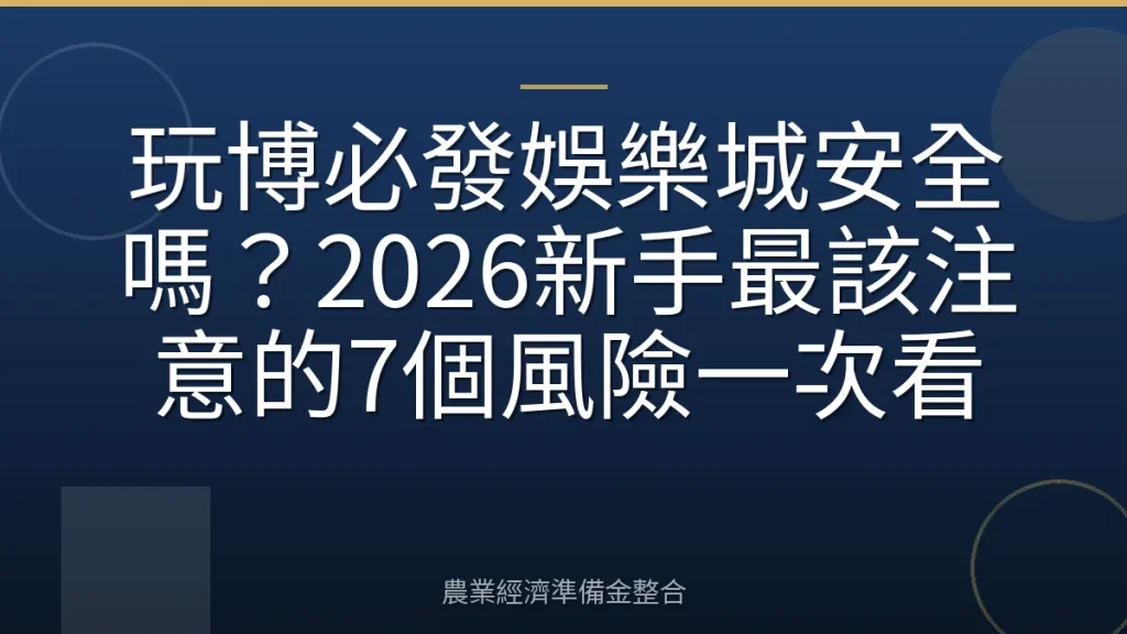 玩博必發娛樂城安全嗎？2026新手最該注意的7個風險一次看
