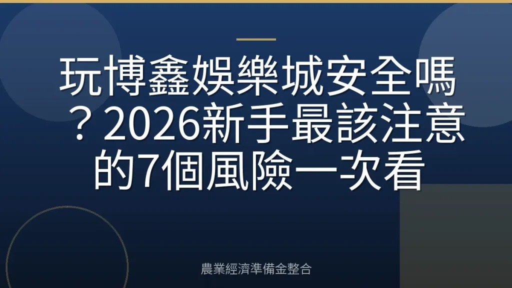 玩博鑫娛樂城安全嗎？2026新手最該注意的7個風險一次看