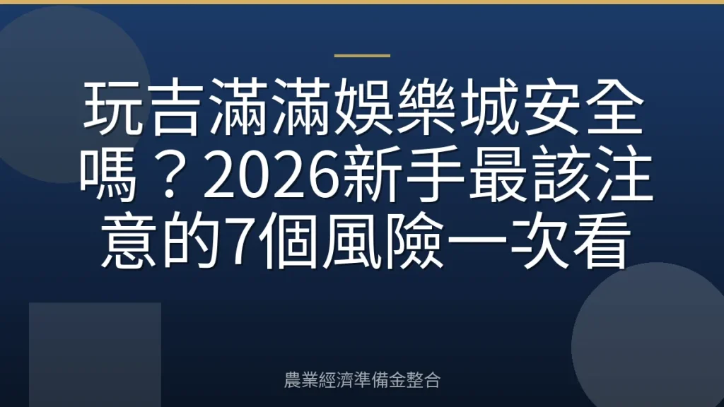 玩吉滿滿娛樂城安全嗎？2026新手最該注意的7個風險一次看