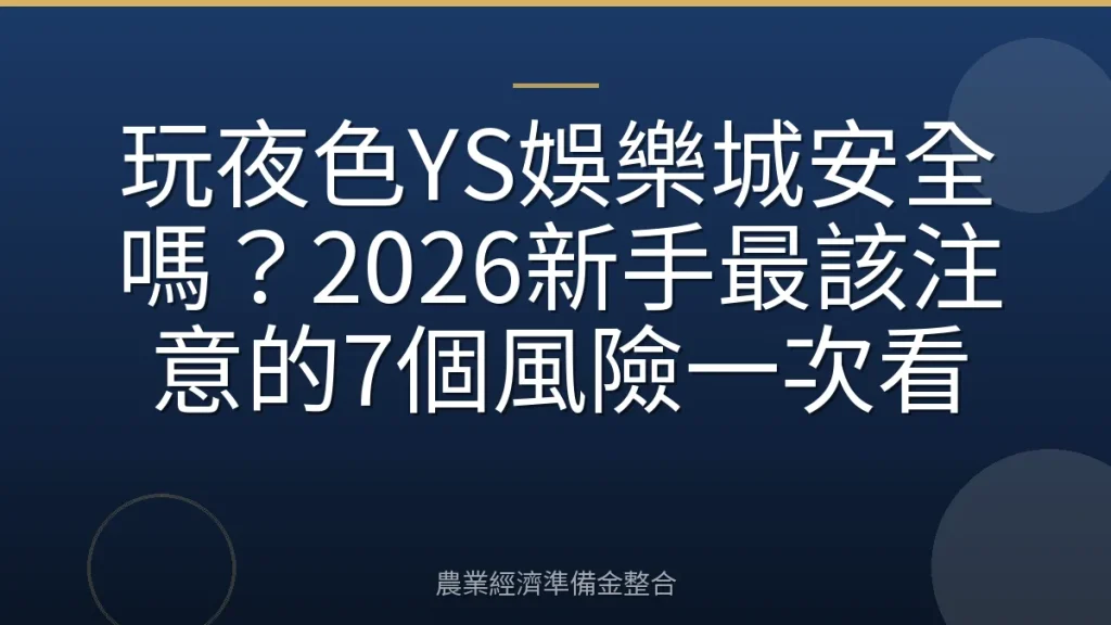 玩夜色YS娛樂城安全嗎？2026新手最該注意的7個風險一次看