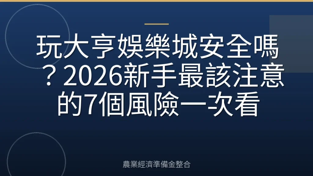 玩大亨娛樂城安全嗎？2026新手最該注意的7個風險一次看