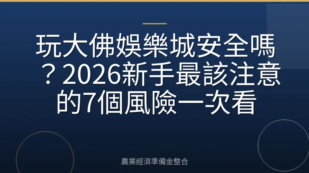 玩大佛娛樂城安全嗎？2026新手最該注意的7個風險一次看