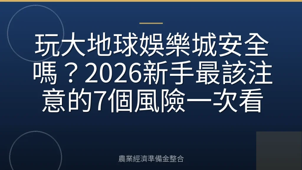玩大地球娛樂城安全嗎？2026新手最該注意的7個風險一次看