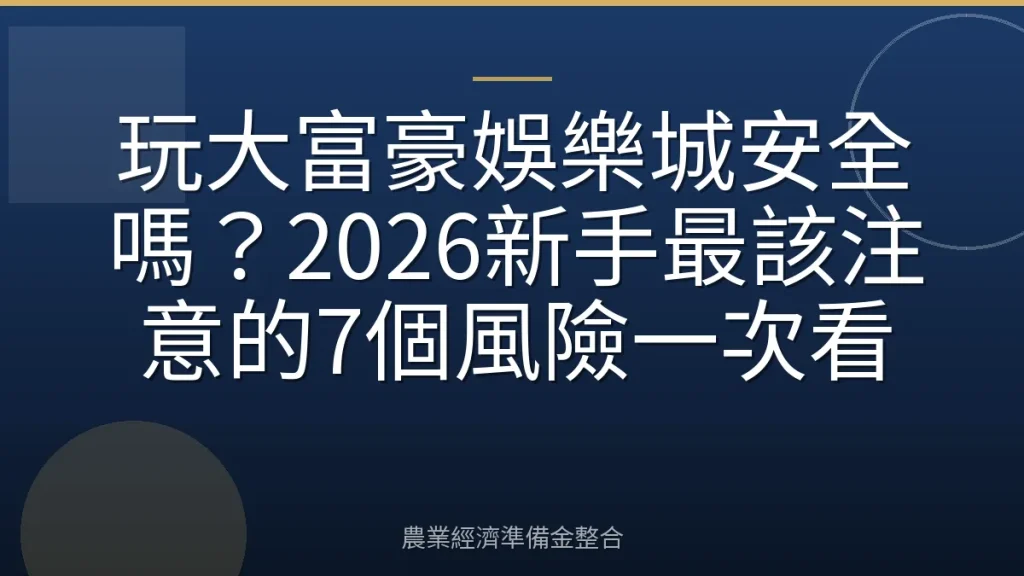 玩大富豪娛樂城安全嗎？2026新手最該注意的7個風險一次看