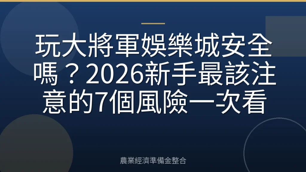玩大將軍娛樂城安全嗎？2026新手最該注意的7個風險一次看