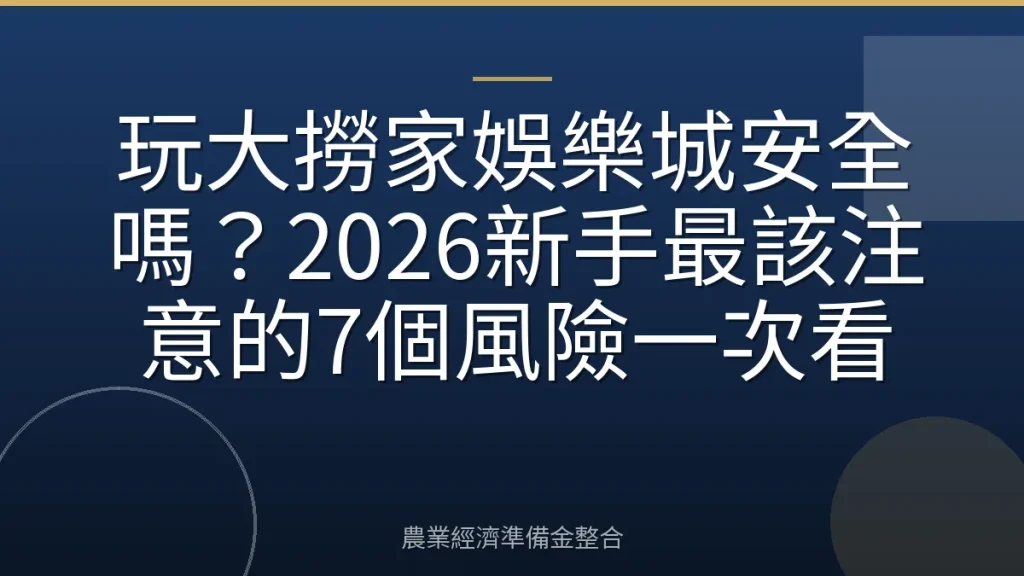 玩大撈家娛樂城安全嗎？2026新手最該注意的7個風險一次看