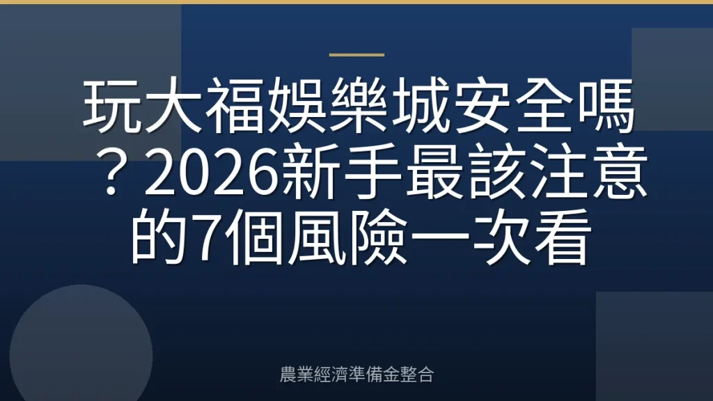 玩大福娛樂城安全嗎？2026新手最該注意的7個風險一次看