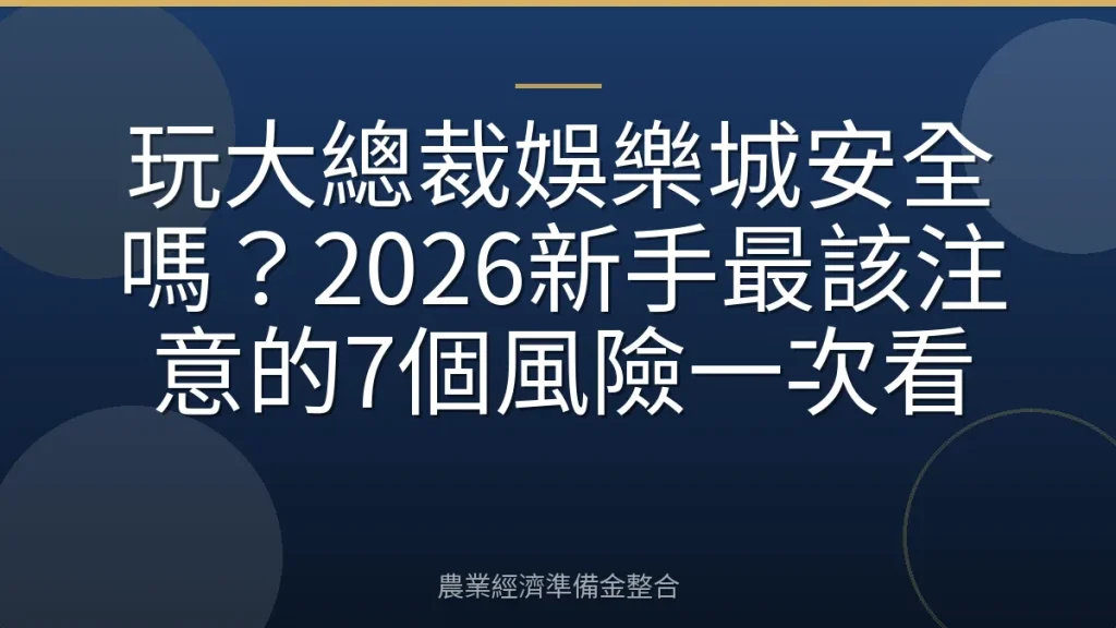 玩大總裁娛樂城安全嗎？2026新手最該注意的7個風險一次看