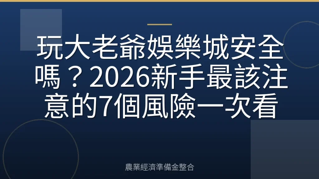 玩大老爺娛樂城安全嗎？2026新手最該注意的7個風險一次看