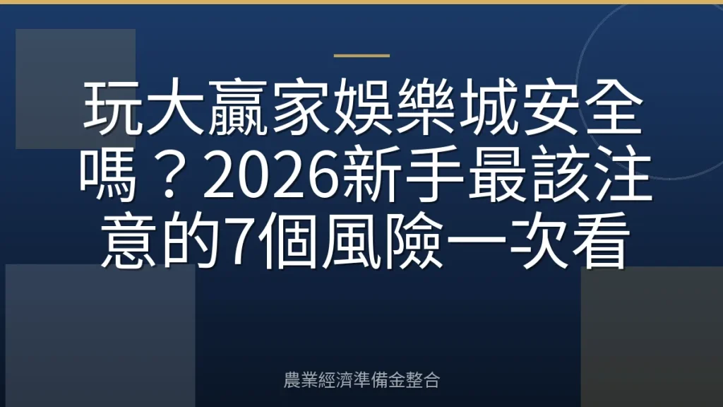 玩大贏家娛樂城安全嗎？2026新手最該注意的7個風險一次看