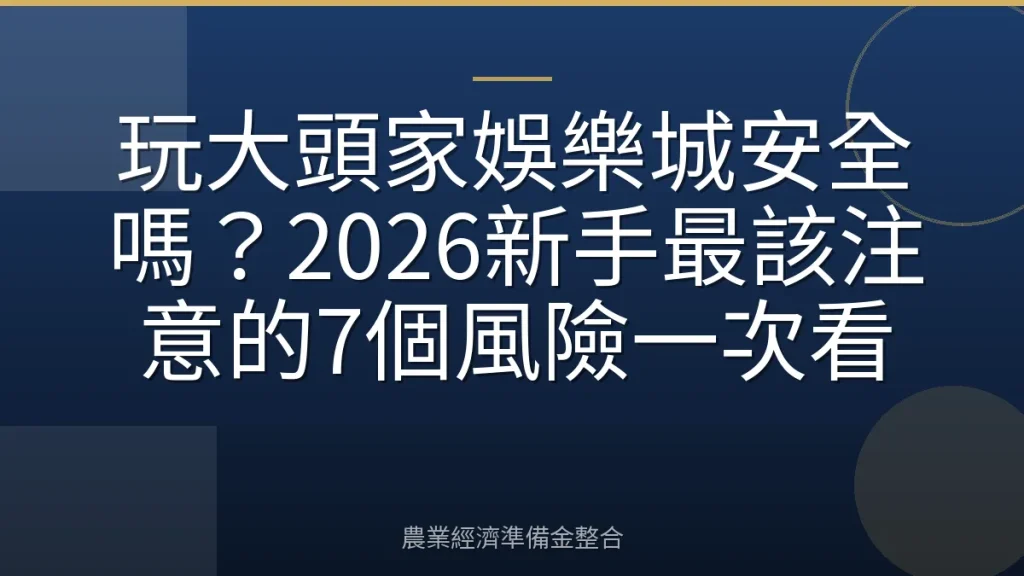 玩大頭家娛樂城安全嗎？2026新手最該注意的7個風險一次看