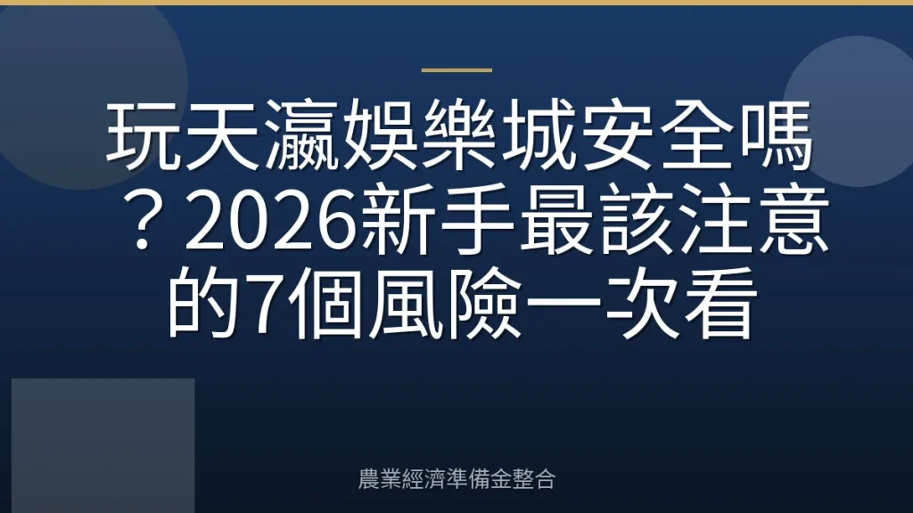 玩天瀛娛樂城安全嗎？2026新手最該注意的7個風險一次看