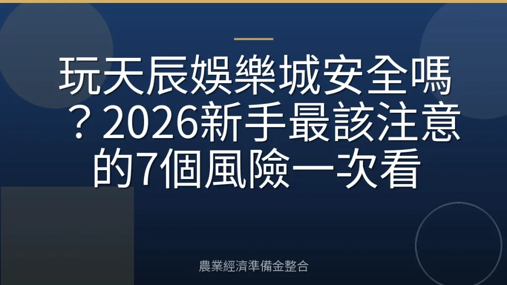 玩天辰娛樂城安全嗎？2026新手最該注意的7個風險一次看