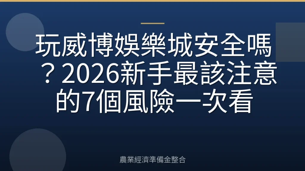 玩威博娛樂城安全嗎？2026新手最該注意的7個風險一次看