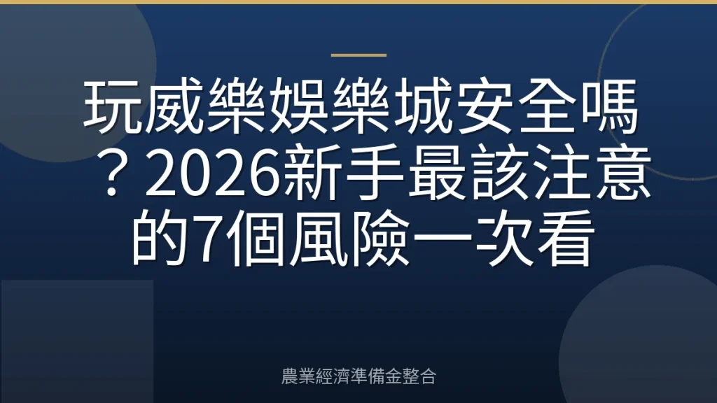 玩威樂娛樂城安全嗎？2026新手最該注意的7個風險一次看