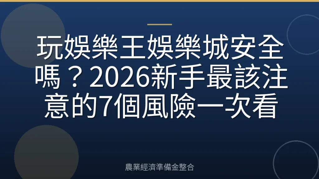 玩娛樂王娛樂城安全嗎？2026新手最該注意的7個風險一次看