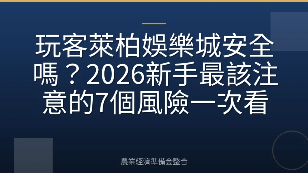 玩客萊柏娛樂城安全嗎？2026新手最該注意的7個風險一次看