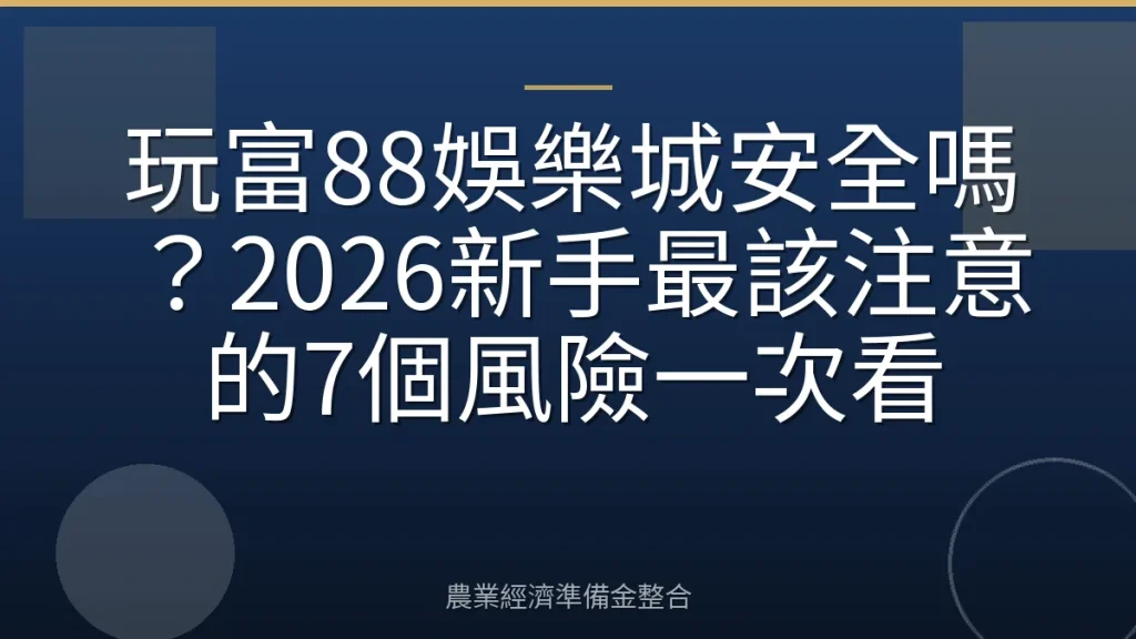 玩富88娛樂城安全嗎？2026新手最該注意的7個風險一次看