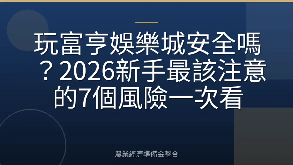 玩富亨娛樂城安全嗎？2026新手最該注意的7個風險一次看