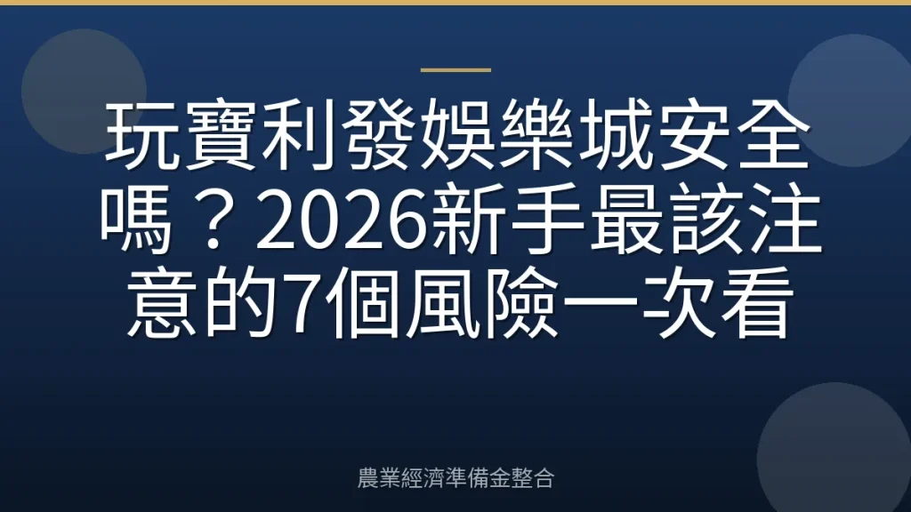 玩寶利發娛樂城安全嗎？2026新手最該注意的7個風險一次看