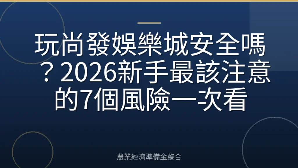 玩尚發娛樂城安全嗎？2026新手最該注意的7個風險一次看