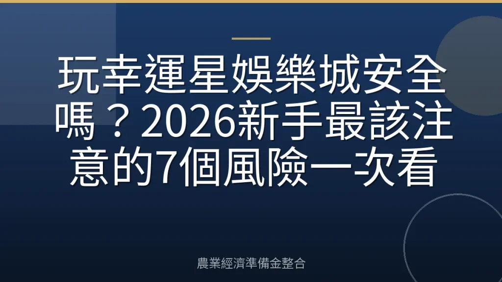 玩幸運星娛樂城安全嗎？2026新手最該注意的7個風險一次看