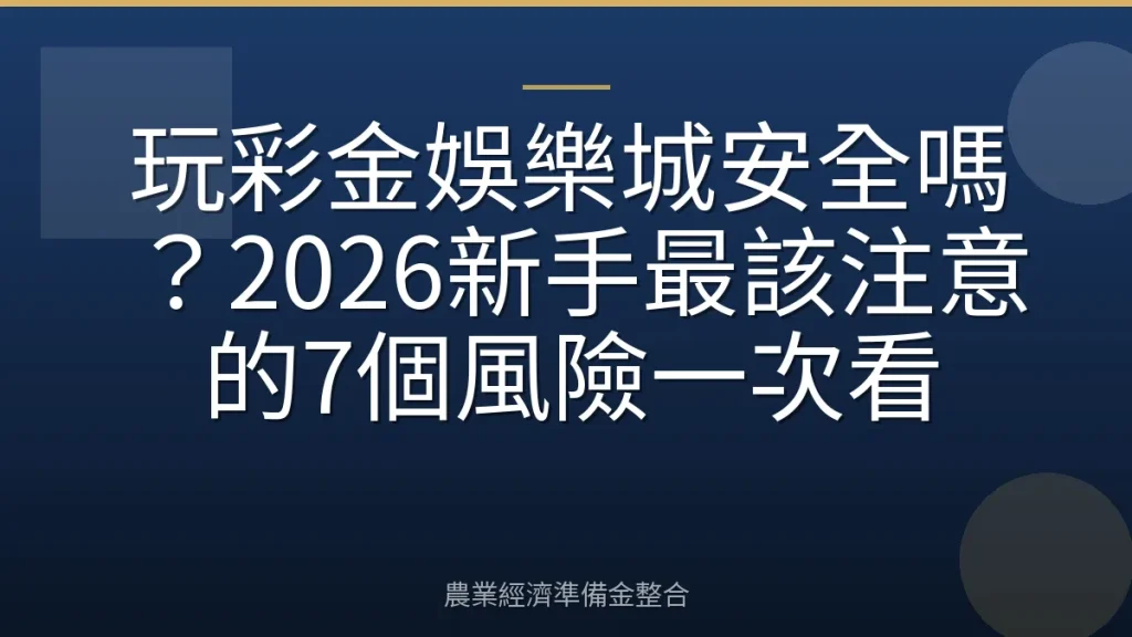 玩彩金娛樂城安全嗎？2026新手最該注意的7個風險一次看