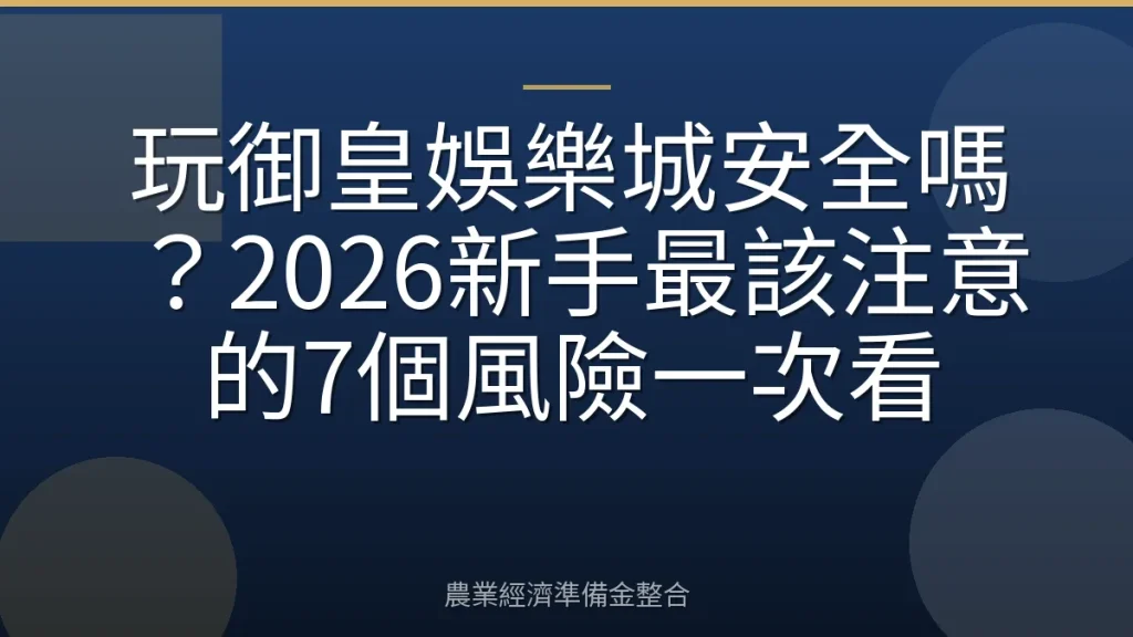 玩御皇娛樂城安全嗎？2026新手最該注意的7個風險一次看