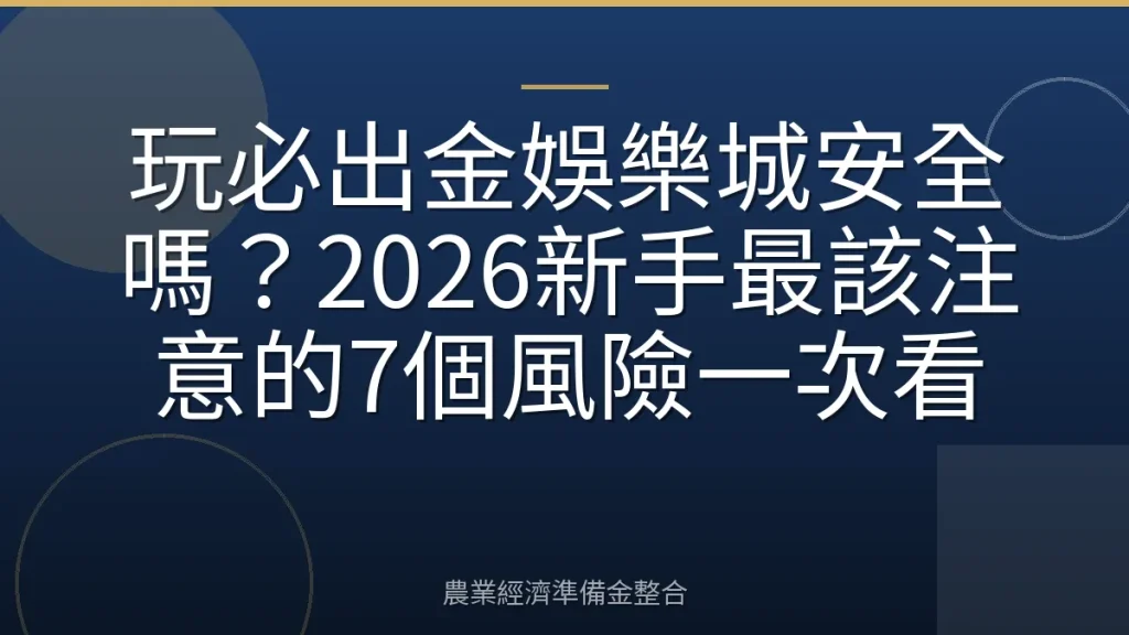 玩必出金娛樂城安全嗎？2026新手最該注意的7個風險一次看