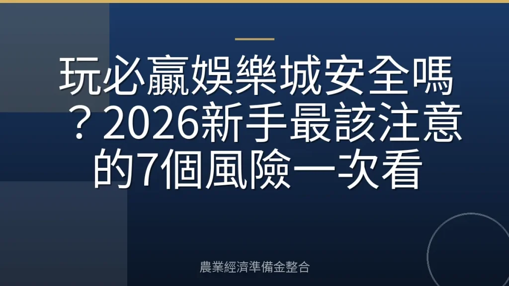 玩必贏娛樂城安全嗎？2026新手最該注意的7個風險一次看
