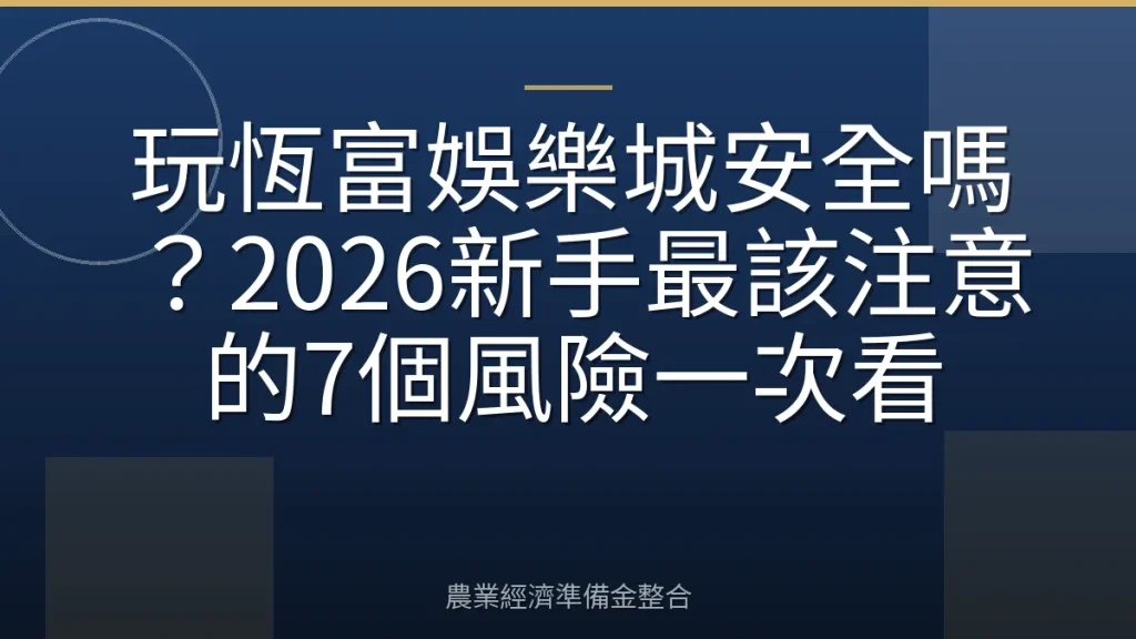 玩恆富娛樂城安全嗎？2026新手最該注意的7個風險一次看