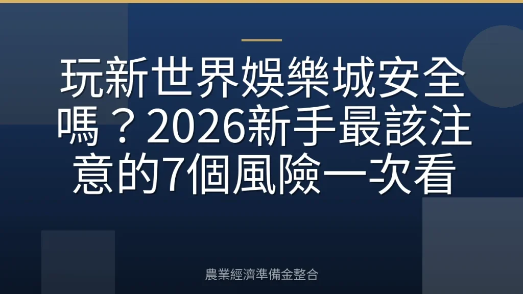 玩新世界娛樂城安全嗎？2026新手最該注意的7個風險一次看