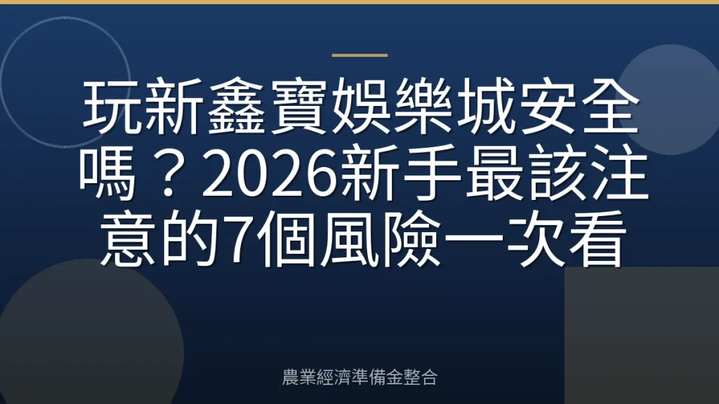 玩新鑫寶娛樂城安全嗎？2026新手最該注意的7個風險一次看