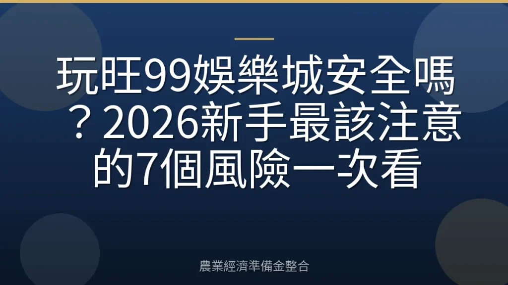 玩旺99娛樂城安全嗎？2026新手最該注意的7個風險一次看