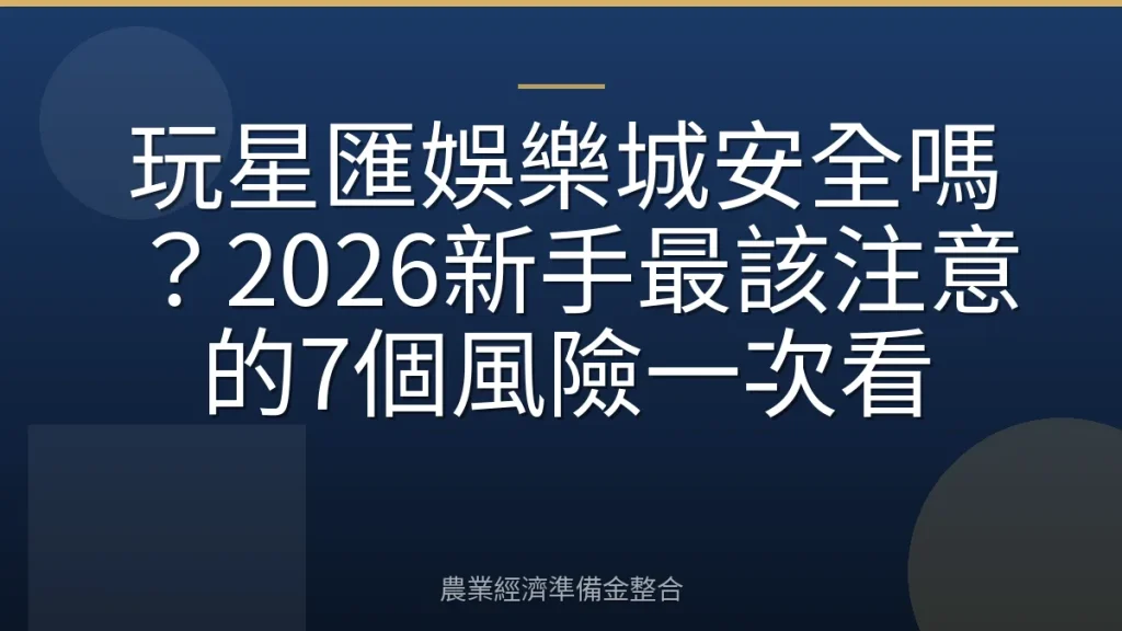 玩星匯娛樂城安全嗎？2026新手最該注意的7個風險一次看